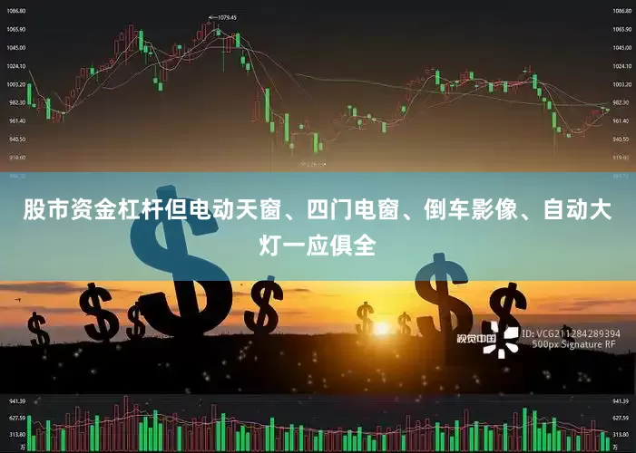 股市资金杠杆但电动天窗、四门电窗、倒车影像、自动大灯一应俱全