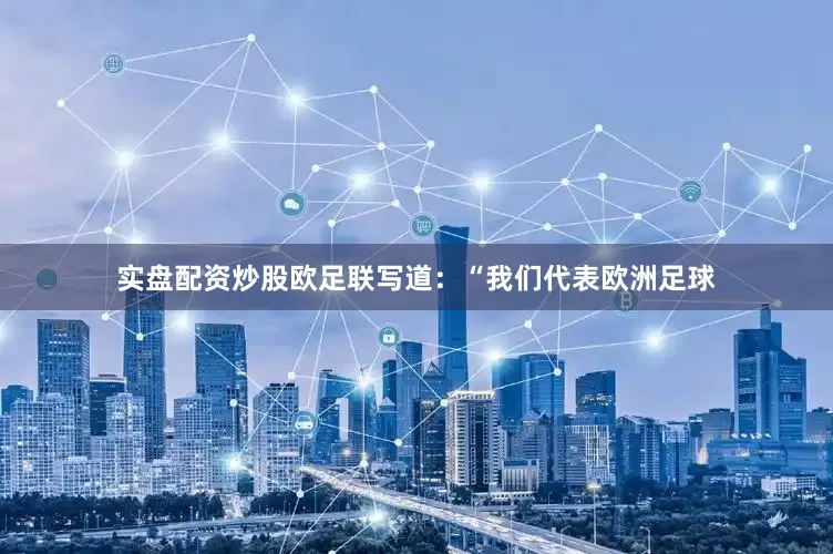 实盘配资炒股欧足联写道：“我们代表欧洲足球