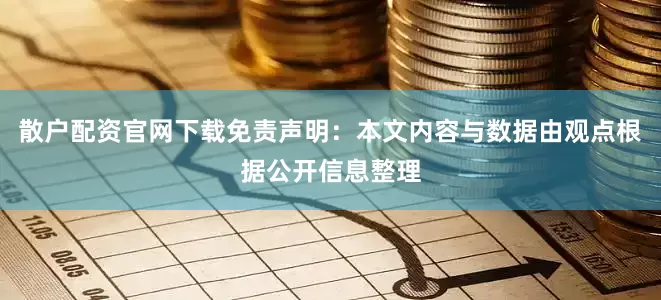 散户配资官网下载免责声明：本文内容与数据由观点根据公开信息整理
