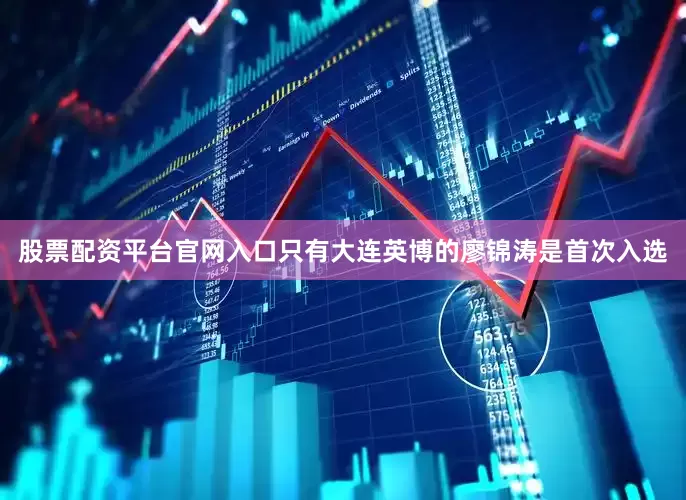 股票配资平台官网入口只有大连英博的廖锦涛是首次入选