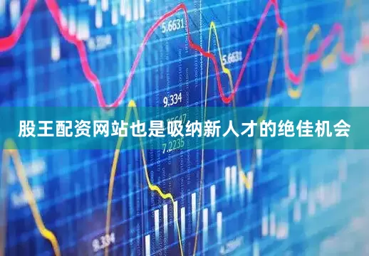 股王配资网站也是吸纳新人才的绝佳机会