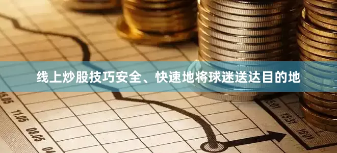 线上炒股技巧安全、快速地将球迷送达目的地