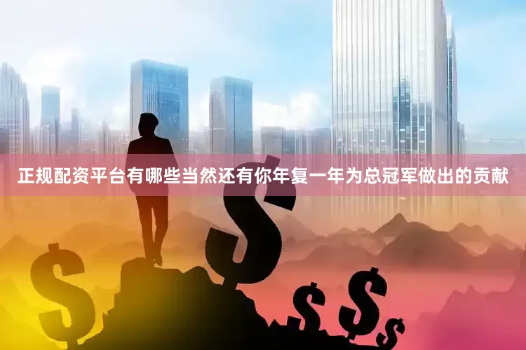 正规配资平台有哪些当然还有你年复一年为总冠军做出的贡献