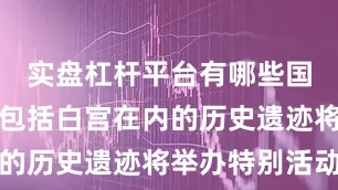 实盘杠杆平台有哪些国家公园和包括白宫在内的历史遗迹将举办特别活动