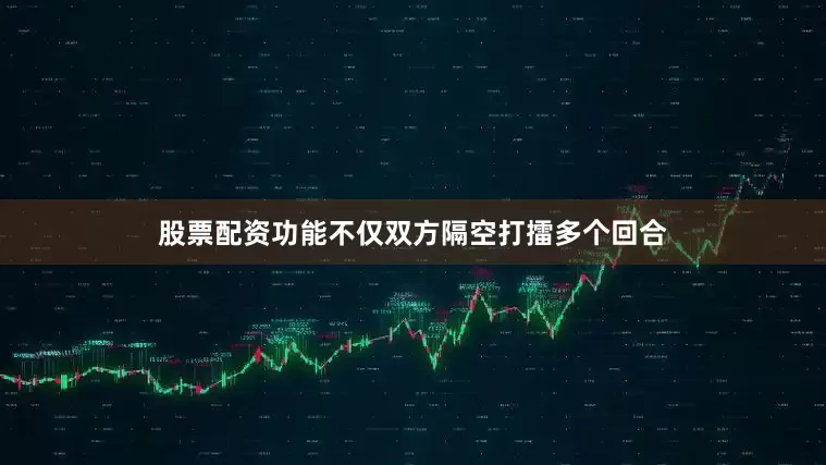 股票配资功能不仅双方隔空打擂多个回合