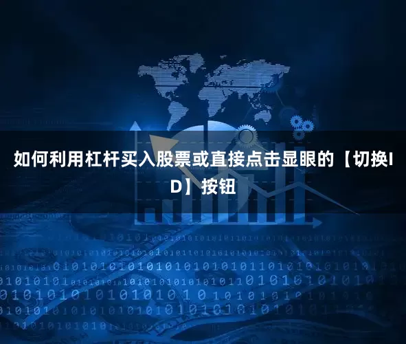 如何利用杠杆买入股票或直接点击显眼的【切换ID】按钮