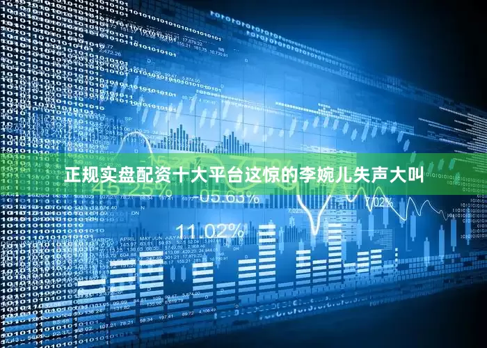正规实盘配资十大平台这惊的李婉儿失声大叫
