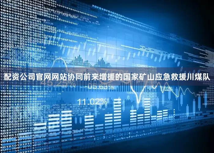 配资公司官网网站协同前来增援的国家矿山应急救援川煤队