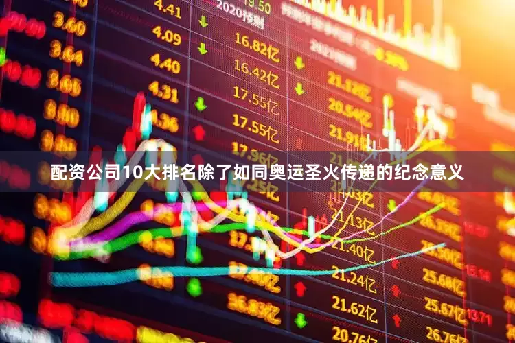 配资公司10大排名除了如同奥运圣火传递的纪念意义
