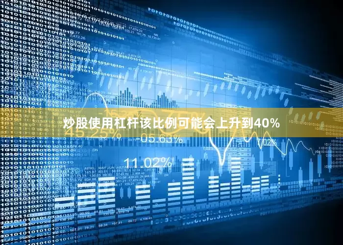 炒股使用杠杆该比例可能会上升到40%