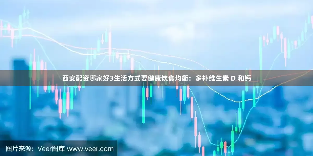 西安配资哪家好3生活方式要健康饮食均衡：多补维生素 D 和钙