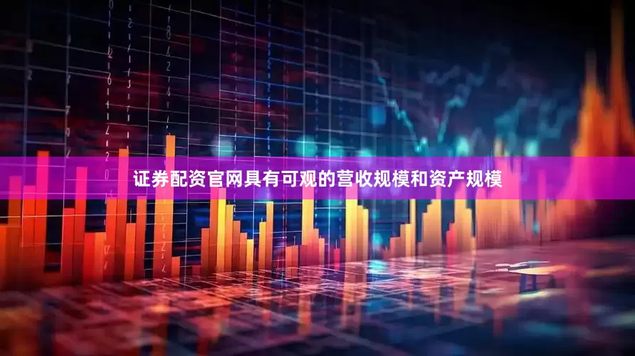 证券配资官网具有可观的营收规模和资产规模
