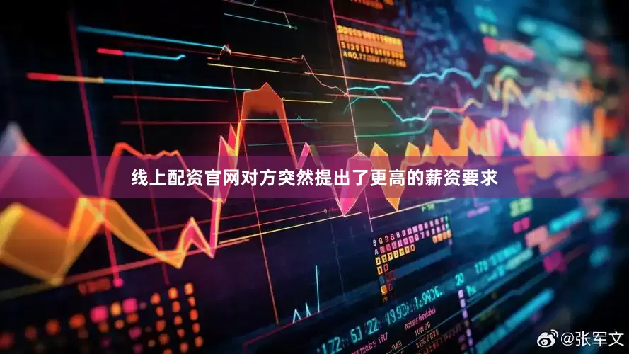 线上配资官网对方突然提出了更高的薪资要求