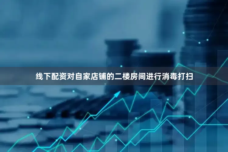 线下配资对自家店铺的二楼房间进行消毒打扫
