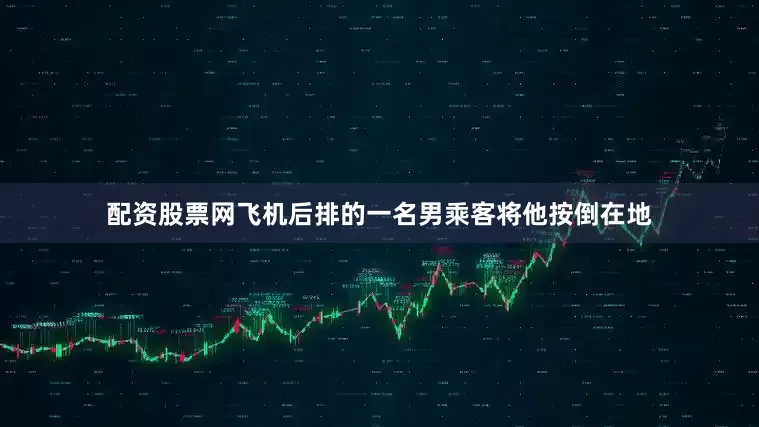 配资股票网飞机后排的一名男乘客将他按倒在地