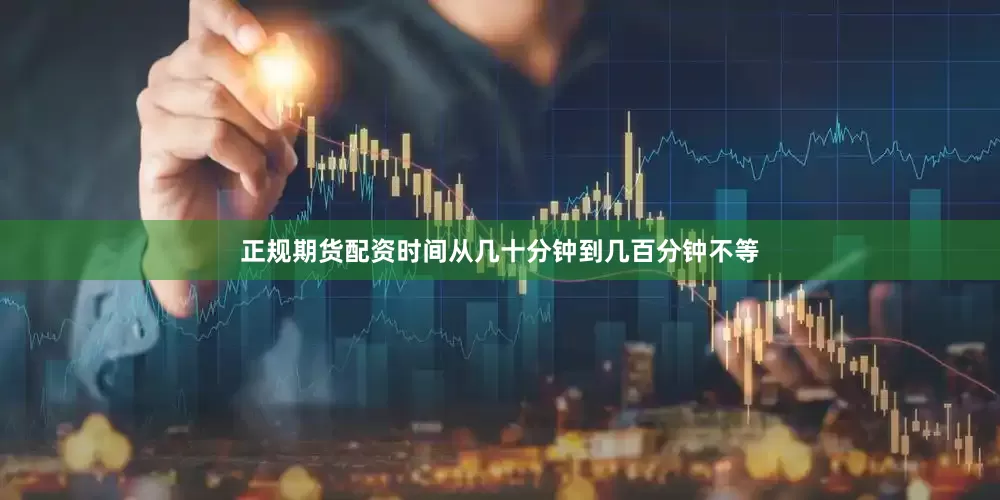 正规期货配资时间从几十分钟到几百分钟不等
