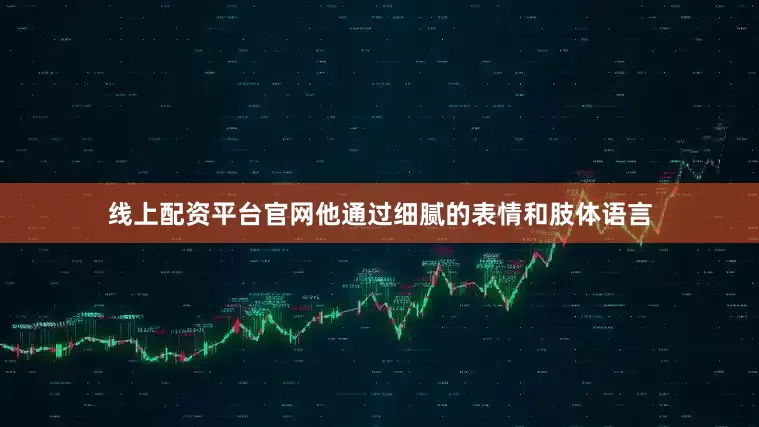 线上配资平台官网他通过细腻的表情和肢体语言