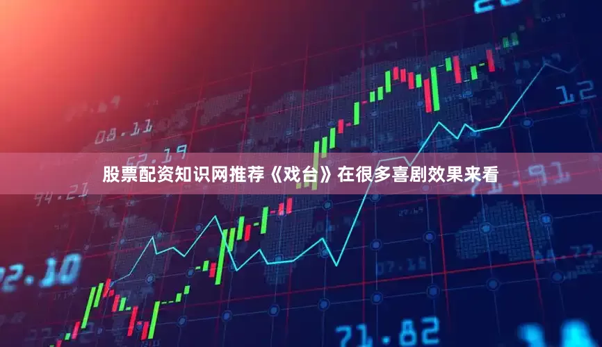 股票配资知识网推荐《戏台》在很多喜剧效果来看