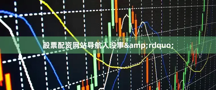 股票配资网站导航人没事&rdquo;