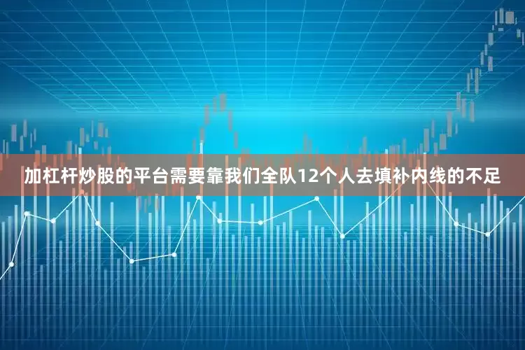 加杠杆炒股的平台需要靠我们全队12个人去填补内线的不足