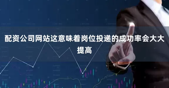 配资公司网站这意味着岗位投递的成功率会大大提高