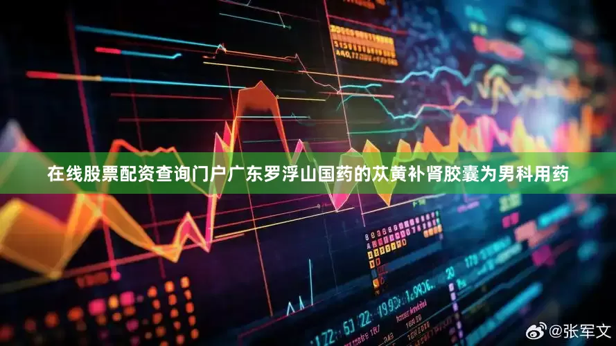 在线股票配资查询门户广东罗浮山国药的苁黄补肾胶囊为男科用药