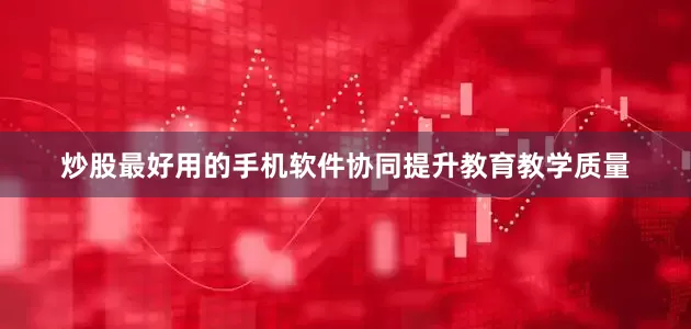 炒股最好用的手机软件协同提升教育教学质量