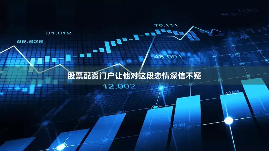 股票配资门户让他对这段恋情深信不疑
