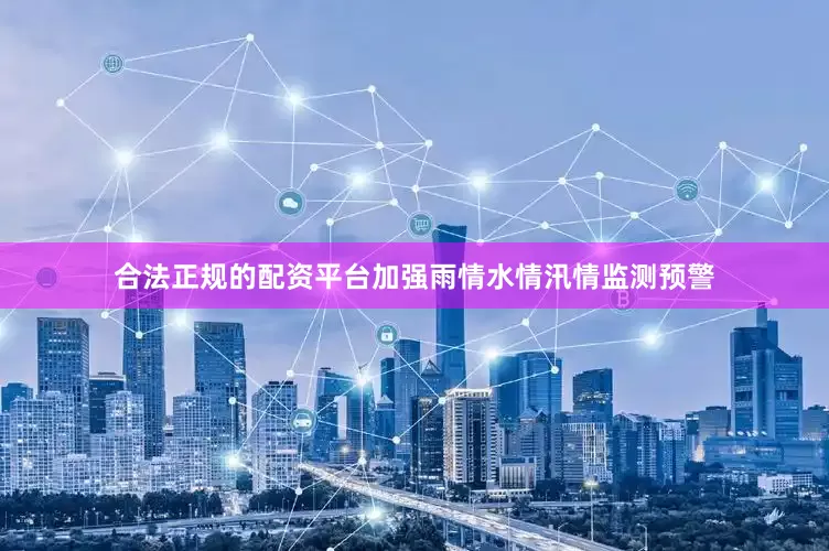 合法正规的配资平台加强雨情水情汛情监测预警