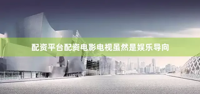 配资平台配资电影电视虽然是娱乐导向