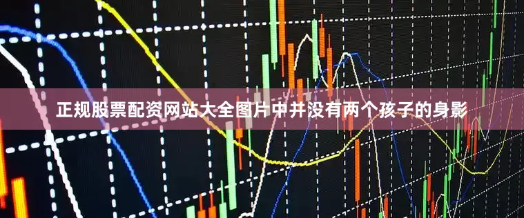 正规股票配资网站大全图片中并没有两个孩子的身影