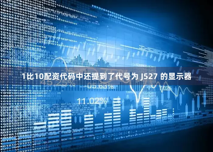 1比10配资代码中还提到了代号为 J527 的显示器