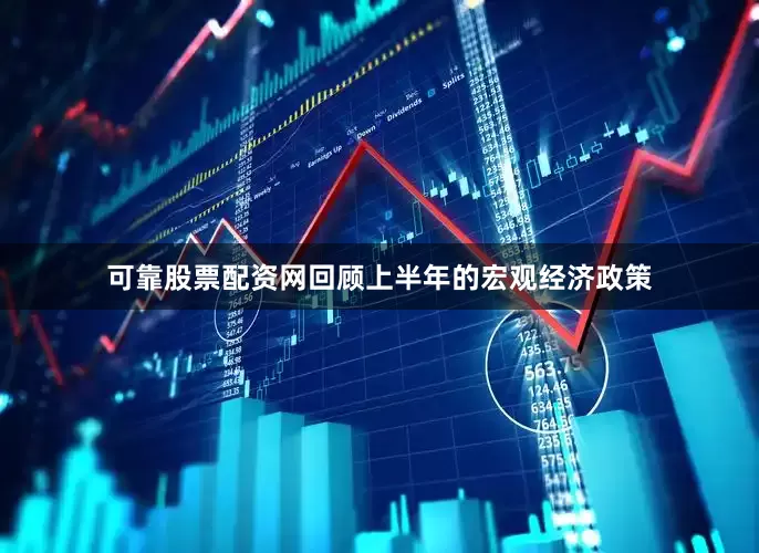 可靠股票配资网回顾上半年的宏观经济政策