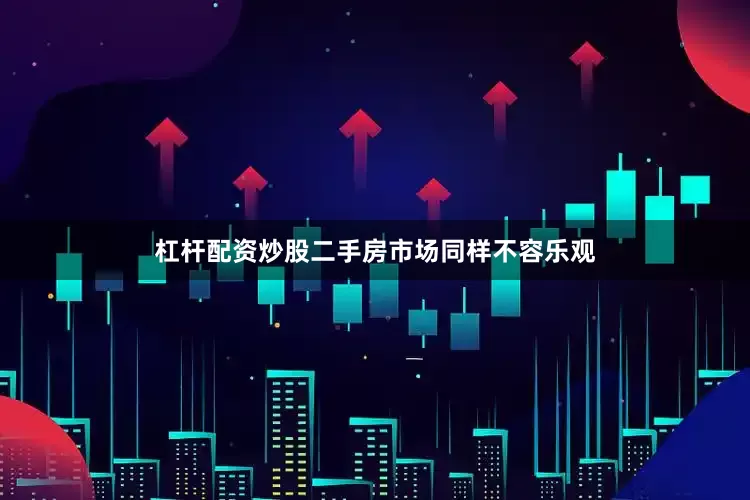 杠杆配资炒股二手房市场同样不容乐观